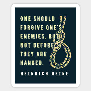 Heinrich Heine quote:  One should forgive one's enemies, but not before they are hanged. Magnet